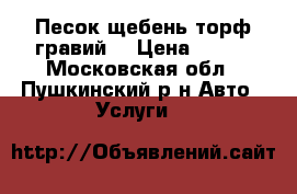 Песок,щебень,торф,гравий. › Цена ­ 350 - Московская обл., Пушкинский р-н Авто » Услуги   